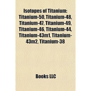 【クリックでお店のこの商品のページへ】Isotopes of Titanium： Titanium-50， Titanium-48， Titanium-47， Titanium-49， Titanium-46， Titanium-44， Titanium-43m1， Titanium-43m2， Titanium-3 [ペーパーバック]