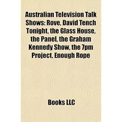 Australian Television Talk Shows: Rove, David Tench Tonight, the Glass House, the Panel, the Graham Kennedy Show, the 7pm Project, Enough Rope
