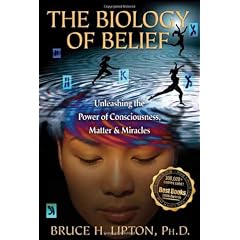 The Biology of Belief: Unleashing the Power of Consciousness, Matter, & Miracles