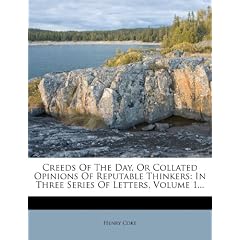 Creeds of the Day, or Collated Opinions of Reputable Thinkers: In Three Series of Letters, Volume 1...