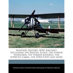 Aviation History: Wwi Aircraft Including the Bristol Scout, the Fokker Eindecker, the Fokker Scourge, the Sopwith Camel, the Spad S.XIII