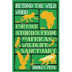 Beyond the Wild Wood: Further Stories from an African Wildlife Sanctuary