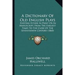 A   Dictionary of Old English Plays: Existing Either in Print or in Manuscript, from the Earliest Times to the Close of the Seventeenth Century (1860)