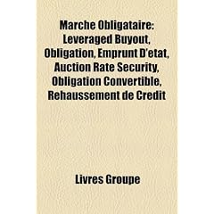 March Obligataire: Leveraged Buyout, Obligation, Emprunt D'Tat, Auction Rate Security, Obligation Convertible, Rehaussement de Crdit