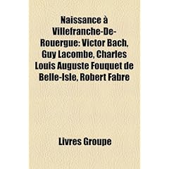 Naissance a Villefranche-de-Rouergue: Victor Bach, Guy Lacombe, Charles Louis Auguste Fouquet de Belle-Isle, Robert Fabre