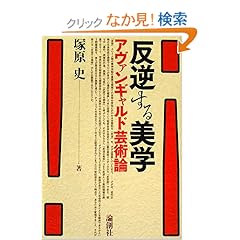 【クリックでお店のこの商品のページへ】反逆する美学―アヴァンギャルド芸術論: 塚原 史: 本