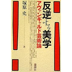 【クリックで詳細表示】反逆する美学―アヴァンギャルド芸術論： 塚原 史： 本