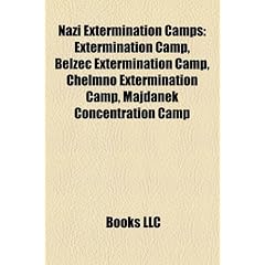 Nazi Extermination Camps: Extermination Camp, Beec Extermination Camp, Chelmno Extermination Camp, Majdanek Concentration Camp