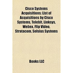 Cisco Systems Acquisitions: List of Acquisitions by Cisco Systems, Telebit, Linksys, Webex, Flip Video, Stratacom, Selsius Systems