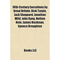 18th-Century Executions by Great Britain; Dick Turpin, Jack Sheppard, Jonathan Wild, John Byng, Nathan Hale, James Hackman, Spence Broughton