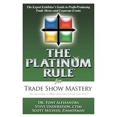 The Platinum Rule for Trade Show Mastery: The Expert Exhibitors Guide to Profit-producing Trade Shows and Corporate Events