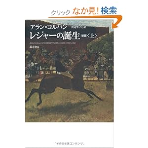 【クリックでお店のこの商品のページへ】レジャーの誕生 〈新版〉 (上): アラン・コルバン, 渡辺 響子: 本