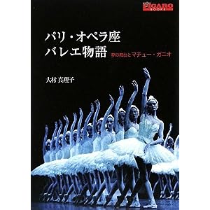 【クリックでお店のこの商品のページへ】パリ・オペラ座バレエ物語 夢の舞台とマチュー・ガニオ (FIGARO BOOKS)： 大村真理子： 本