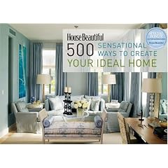 House Beautiful 500 Sensational Ways to Create Your Ideal Home
