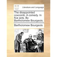 The Disappointed Coxcomb. a Comedy. in Five Acts. by Bartholomew Bourgeois.