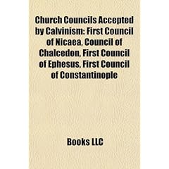 Church Councils Accepted by Calvinism: First Council of Nicaea, Council of Chalcedon, First Council of Ephesus, First Council of Constantinople