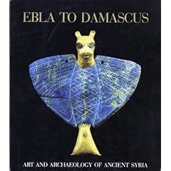 Ebla to Damascus: Art and Archaeology of Ancient Syria : An Exhibition from the Directorate-General of Antiquities and Museums, Syrian Arab Republic