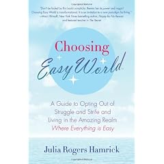 Choosing Easy World: A Guide to Opting Out of Struggle and Strife and Living in the Amazing Realm Where Everything Is Easy
