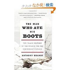 The Man Who Ate His Boots: The Tragic History of the Search for the Northwest Passage