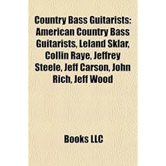 Country Bass Guitarists: American Country Bass Guitarists, Leland Sklar, Collin Raye, Jeffrey Steele, Jeff Carson, John Rich, Jeff Wood