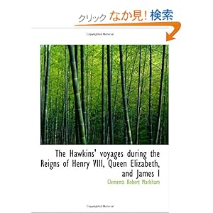 【クリックでお店のこの商品のページへ】The Hawkins’ voyages during the Reigns of Henry VIII, Queen Elizabeth, and James I: Clements Robert Markham: 洋書