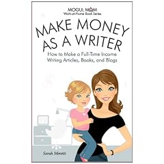 Make Money as a Writer - How to Make a Full-Time Income Writing Articles, Books, and Blogs (Mogul Mom Work-At-Home Book Series)