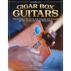 Cigar Box Guitars: The Ultimate DIY Guide for Makers and Players of the Handmade Music Revolution