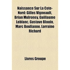 Naissance Sur La Cte-Nord: Gilles Vigneault, Brian Mulroney, Guillaume LeBlanc, Gustave Blouin, Marc Boulianne, Lorraine Richard