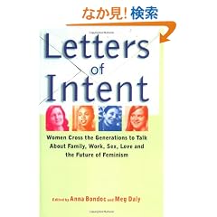 LETTERS OF INTENT: WOMEN CROSS THE GENERATIONS TO TALK ABOUT FAMILY, WORK, SEX, LOVE AND THE FUTURE OF FEMINISM