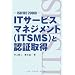 IT�T�[�r�X�}�l�W�����g(ITSMS)�ƔF�؎擾�\ISO/IEC20000