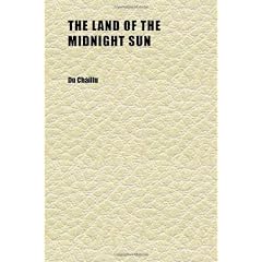The Land of the Midnight Sun (Volume 2); Summer and Winter Journeys Through Sweden, Norway, Lapland and Northern Finland