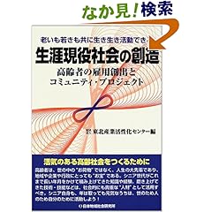 【クリックでお店のこの商品のページへ】生涯現役社会の創造―高齢者の雇用創出とコミュニティ・プロジェクト: 東北産業活性化センター: 本