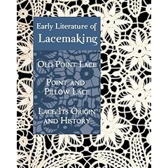 Early Literature of Lacemaking: Old Point Lace, Point and Pillow Lace, Lace: Its Origin and History