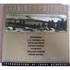 Growing Up Western: Recollections by Dee Brown, A.B. Guthrie, Jr., David Lavender, Wright Morris, Clyde Rice, Wallace Stegner, Frank Walters