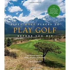 Fifty More Places to Play Golf Before You Die: Golf Experts Share the World's Greatest Destinations (Fifty Places Series)