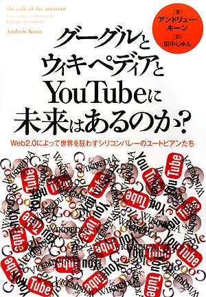  グーグルとウィキペディアとYouTubeに未来はあるのか?―Web2.0によって世界を狂わすシリコンバレーのユートピアンたち