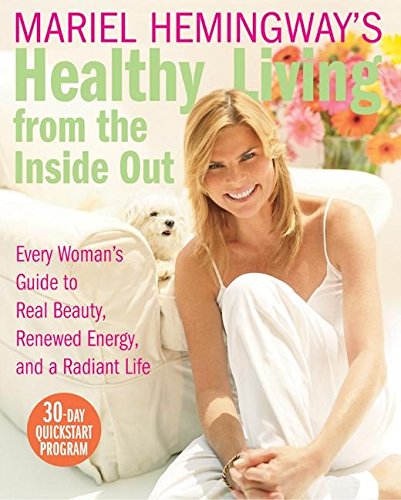 Mariel Hemingway\'s Healthy Living from the Inside Out: Every Woman\'s Guide to Real Beauty, Renewed Energy, and a Radiant Life