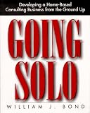 Going Solo: Developing a Home-Based Consulting Business from the Ground Up (Home-based Business Series)