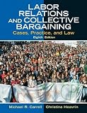 Labor Relations and Collective Bargaining: Cases, Practice, and Law (8th Edition)