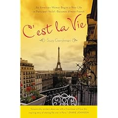 Cest La Vie: An American Woman Begins a New Life in Paris and - Voila! - Becomes Almost French