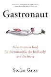 Gastronaut: Adventures in Food for the Romantic, the Foolhardy, and the Brave