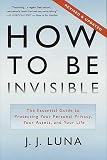 How to Be Invisible: The Essential Guide to Protecting Your Personal Privacy, Your Assets, and Your