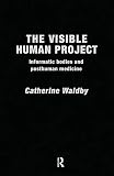 The Visible Human Project: Informatic Bodies and Posthuman Medicine