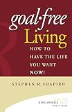 Goal-Free Living: How to Have the Life You Want NOW!