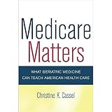 Medicare Matters: What Geriatric Medicine Can Teach American Health Care (California/Milbank Books on Health and the Public)