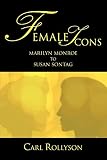 Female Icons: Marilyn Monroe to Susan Sontag By Carl Rollyson