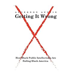 Getting It Wrong: How Black Public Intellectuals Are Failing Black America