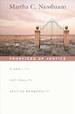 Frontiers of Justice: Disability, Nationality, Species Membership (The Tanner Lectures on Human Values)