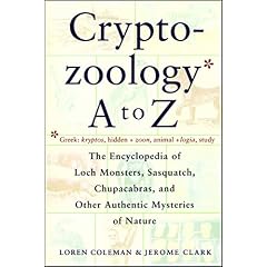 Cryptozoology A To Z : The Encyclopedia Of Loch Monsters Sasquatch Chupacabras And Other Authentic M
