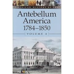 American History by Era - Antebellum America: 1784-1850, Volume 4